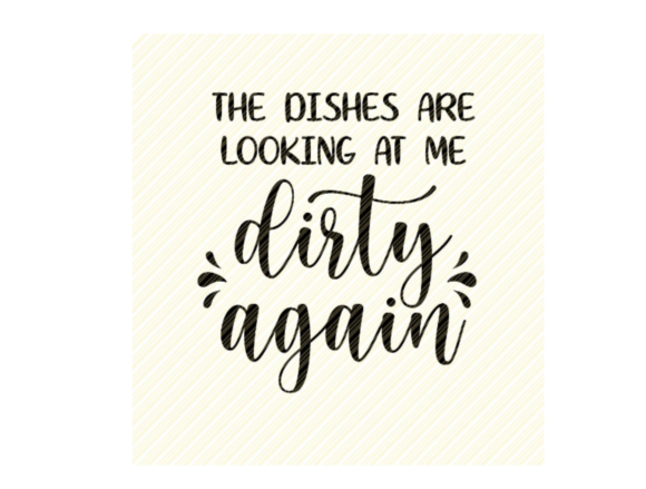 The Dishes Are Looking at Me Dirty Graphics